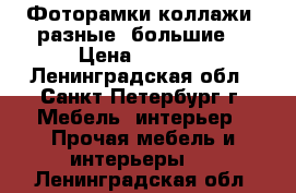 Фоторамки коллажи( разные, большие) › Цена ­ 1 700 - Ленинградская обл., Санкт-Петербург г. Мебель, интерьер » Прочая мебель и интерьеры   . Ленинградская обл.